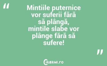 Mintiile puternice vor suferii fără să plângă, mințile slabe vor plânge fără să sufere!...