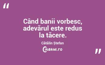 Când banii vorbesc, adevărul este redus la tăcere.  Cătălin Ștefan...