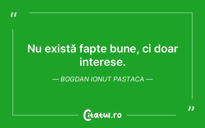 Nu există fapte bune, ci doar interese. Bogdan Ionut Pastaca