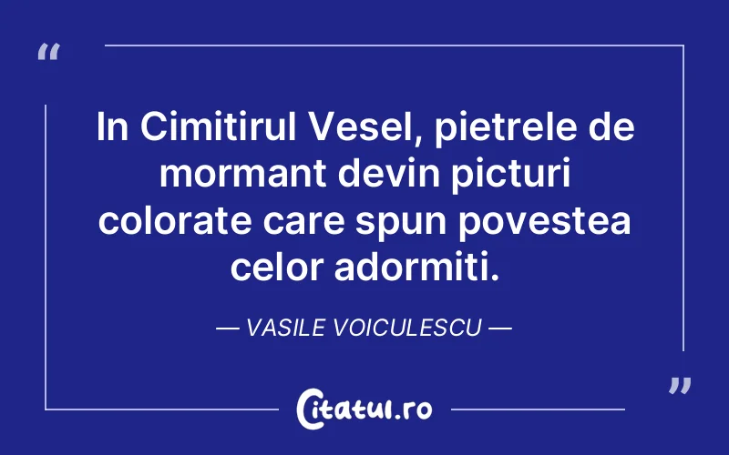 In Cimitirul Vesel, pietrele de mormant devin picturi colorate care spun povestea celor adormiti. Vasile Voiculescu