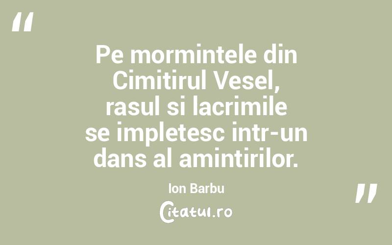Pe mormintele din Cimitirul Vesel, rasul si lacrimile se impletesc intr-un dans al amintirilor. Ion Barbu