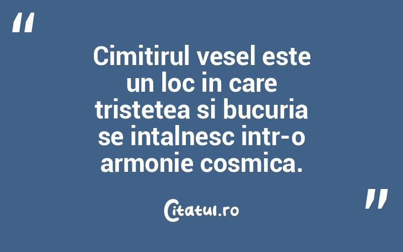 Cimitirul vesel este un loc in care tristetea si bucuria se intalnesc intr-o armonie cosmica.