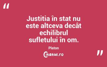 Justiția în stat nu este altceva decât echilibrul sufletului în om. Platon...