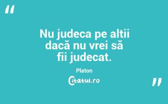 Nu judeca pe alții dacă nu vrei să fii judecat. Platon...