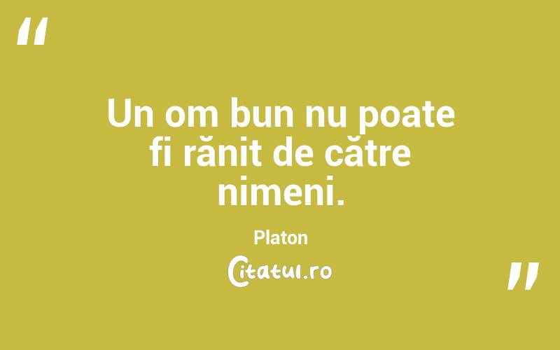 Un om bun nu poate fi rănit de către nimeni. Platon
