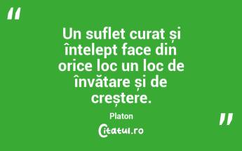 Un suflet curat și înțelept face din orice loc un loc de învățare și de creștere. Platon...
