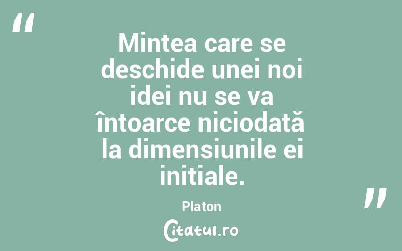 Mintea care se deschide unei noi idei nu se va întoarce niciodată la dimensiunile ei inițiale. Platon
