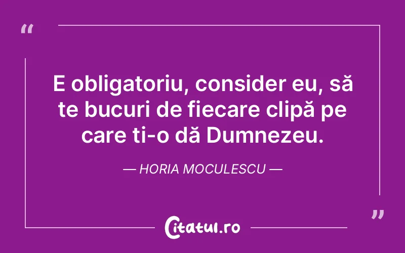 Citat Horia Moculescu - citate viata