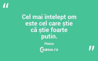 Cel mai înțelept om este cel care știe că știe foarte puțin. Platon...