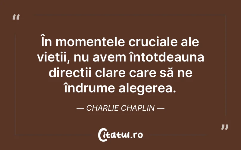 În momentele cruciale ale vieții, nu avem întotdeauna direcții clare care să ne îndrume alegerea. Charlie Chaplin