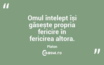 Omul înțelept își găsește propria fericire în fericirea altora. Platon...