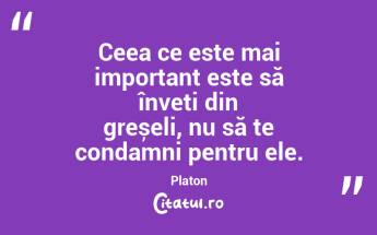 Ceea ce este mai important este să înveți din greșeli, nu să te condamni pentru ele. Platon...