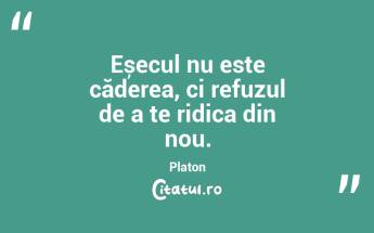Eșecul nu este căderea, ci refuzul de a te ridica din nou. Platon...