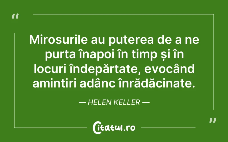 Mirosurile au puterea de a ne purta înapoi în timp și în locuri îndepărtate, evocând amintiri adânc înrădăcinate. Helen Keller