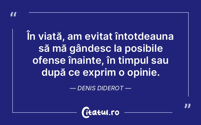 În viață, am evitat întotdeauna să mă gândesc la posibile ofense înainte, în timpul sau după ce exprim o opinie. Denis Diderot