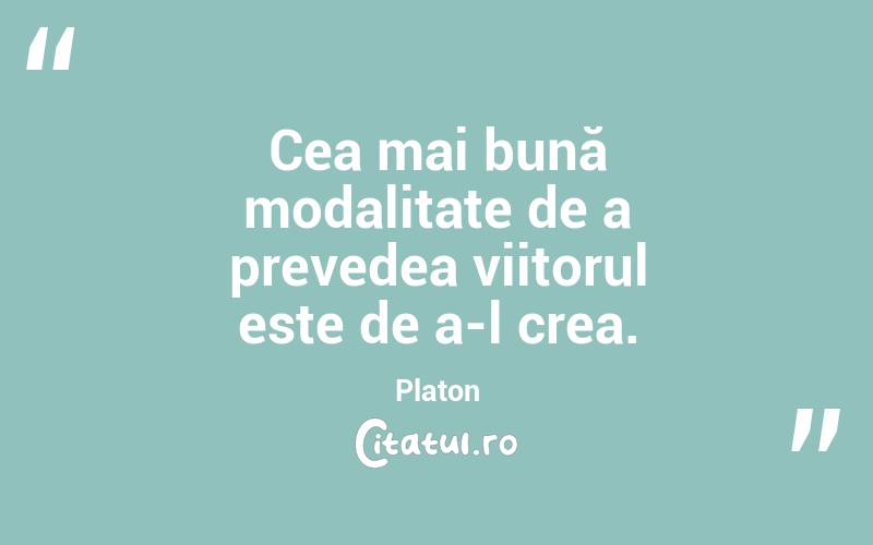 Cea mai bună modalitate de a prevedea viitorul este de a-l crea. Platon
