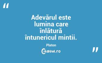 Adevărul este lumina care înlătură întunericul minții. Platon...