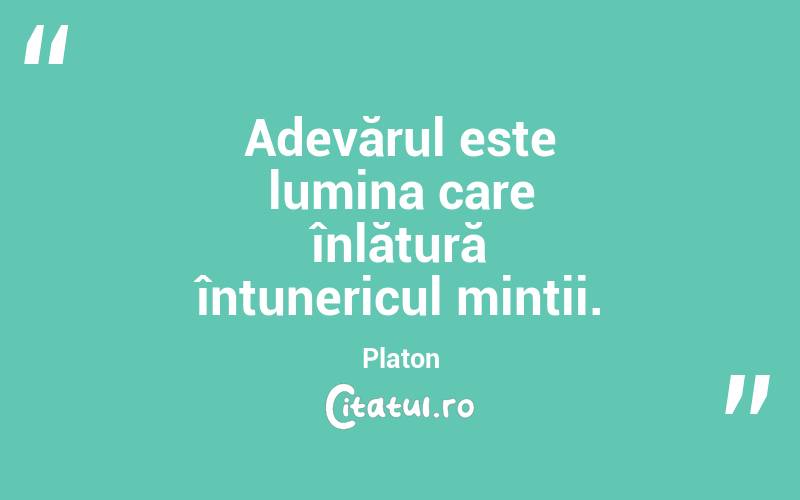Adevărul este lumina care înlătură întunericul minții. Platon
