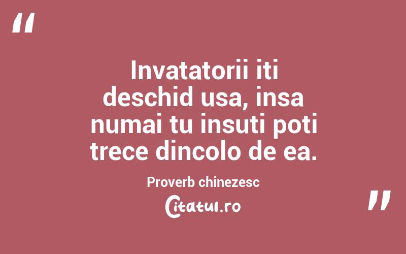 Invatatorii iti deschid usa, insa numai tu insuti poti trece dincolo de ea. Proverb chinezesc
