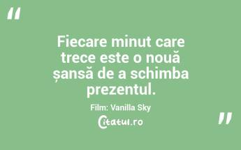 Fiecare minut care trece este o nouă șansă de a schimba prezentul.Film: Vanilla Sky...