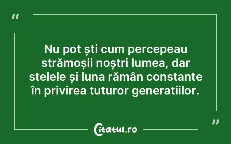 Nu pot ști cum percepeau strămoșii noștri lumea, dar stelele și luna rămân constante în privirea tuturor generațiilor.