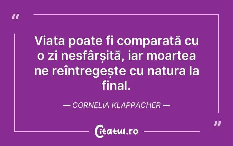 Viața poate fi comparată cu o zi nesfârșită, iar moartea ne reîntregește cu natura la final. Cornelia Klappacher