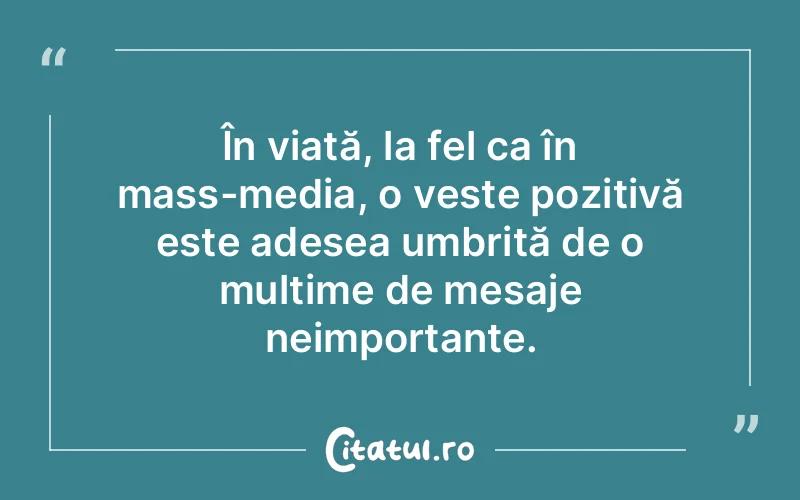 În viață, la fel ca în mass-media, o veste pozitivă este adesea umbrită de o mulțime de mesaje neimportante.