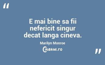 E mai bine sa fii nefericit singur decat langa cineva. Marilyn Monroe...