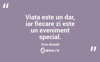 Viața este un dar, iar fiecare zi este un eveniment special. Oren Arnold...