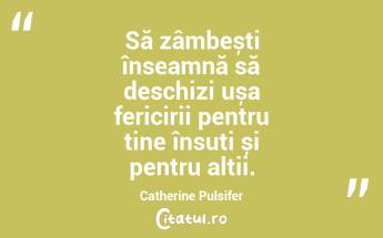 Să zâmbești înseamnă să deschizi ușa fericirii pentru tine însuți și pentru alții. Catherine Pulsifer...