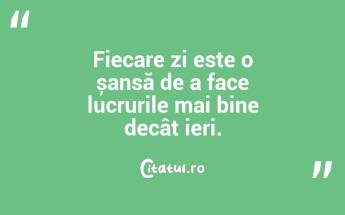 Fiecare zi este o șansă de a face lucrurile mai bine decât ieri. ...