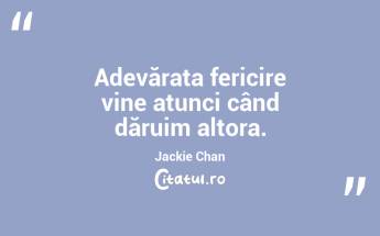 Adevărata fericire vine atunci când dăruim altora. Jackie Chan...