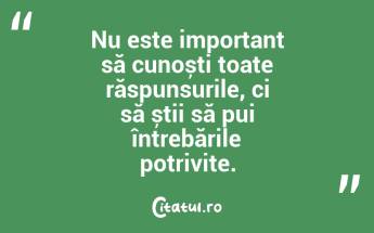 Nu este important să cunoști toate răspunsurile, ci să știi să pui întrebările potrivite. ...