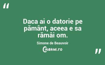 Daca ai o datorie pe pământ, aceea e sa rămâi om. Simone de Beauvoir...