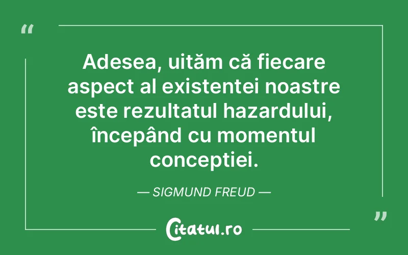 Adesea, uităm că fiecare aspect al existenței noastre este rezultatul hazardului, începând cu momentul concepției. Sigmund Freud