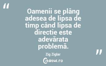 Oamenii se plâng adesea de lipsa de timp când lipsa de direcție este adevărata problemă. Zig Ziglar...