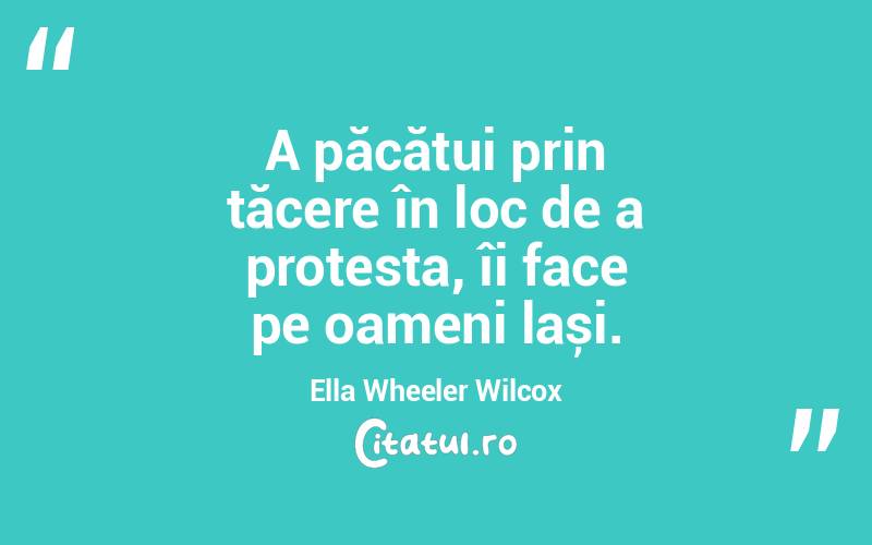 A păcătui prin tăcere în loc de a protesta, îi face pe oameni lași. Ella Wheeler Wilcox