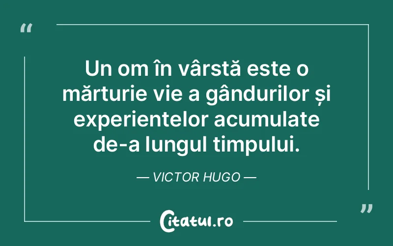 Un om în vârstă este o mărturie vie a gândurilor și experiențelor acumulate de-a lungul timpului. Victor Hugo
