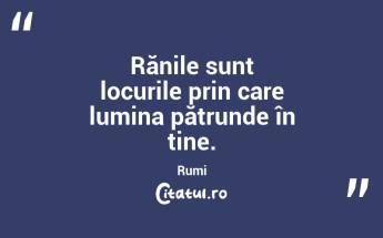 Rănile sunt locurile prin care lumina pătrunde în tine. Rumi...