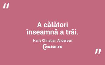 A călători înseamnă a trăi. Hans Christian Andersen...