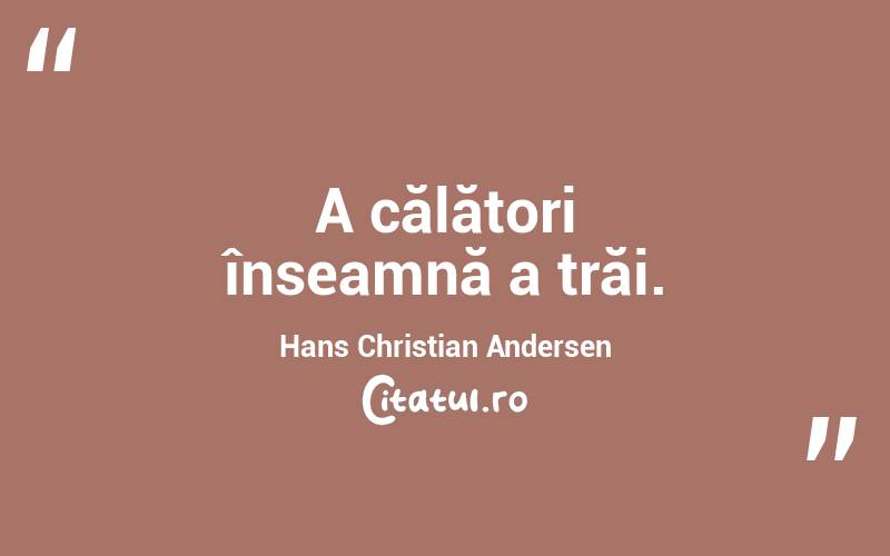A călători înseamnă a trăi. Hans Christian Andersen
