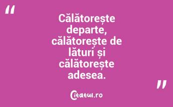 Călătorește departe, călătorește de lături și călătorește adesea. ...