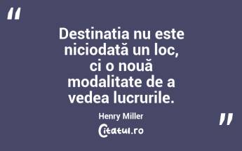 Destinația nu este niciodată un loc, ci o nouă modalitate de a vedea lucrurile. Henry Miller...