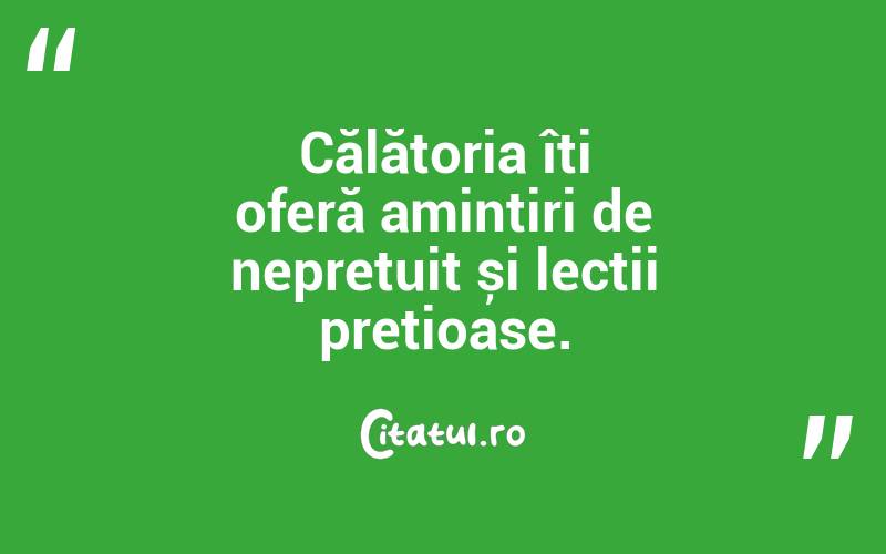 Călătoria îți oferă amintiri de neprețuit și lecții prețioase. 
