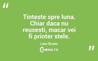 Tinteste spre luna. Chiar daca nu reusesti, macar vei fi printer stele. Less Brown...