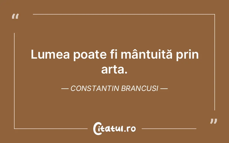 Citat Constantin Brancusi - citate viata