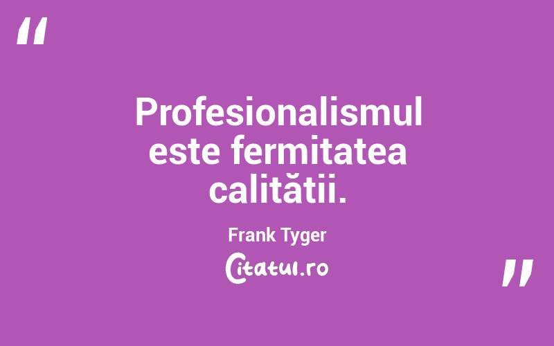 Profesionalismul este fermitatea calității. Frank Tyger
