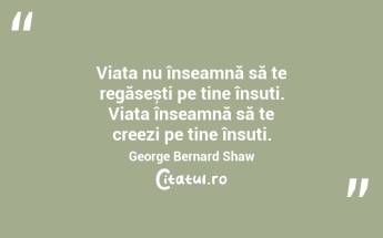 Viața nu înseamnă să te regăsești pe tine însuți. Viața înseamnă să te creezi pe tine însuți. George Bernard Shaw...