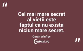 Cel mai mare secret al vietii este faptul ca nu exista niciun mare secret.  Oprah Winfrey...