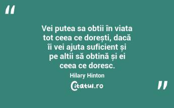 Vei putea sa obții în viața tot ceea ce dorești, dacă îi vei ajuta suficient și pe alții să obțină și ei ceea ce doresc. Hilary Hinton...
